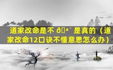 道家改命是不 🪴 是真的（道家改命12口诀不懂意思怎么办）